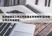 区块链最近上市公司股票名单有哪些[区块链公司上市有哪家]