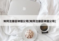 如何注册区块链公司[如何注册区块链公司]