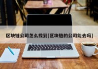 区块链公司怎么找到[区块链的公司能去吗]