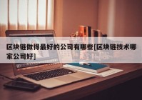 区块链做得最好的公司有哪些[区块链技术哪家公司好]