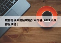 成都比较大的区块链公司排名[2021年成都区块链]