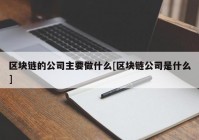 区块链的公司主要做什么[区块链公司是什么]