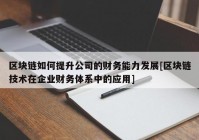 区块链如何提升公司的财务能力发展[区块链技术在企业财务体系中的应用]