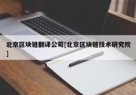 北京区块链翻译公司[北京区块链技术研究院]