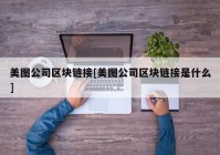 美图公司区块链接[美图公司区块链接是什么]