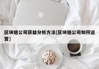 区块链公司获益分析方法[区块链公司如何运营]