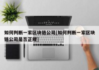 如何判断一家区块链公司[如何判断一家区块链公司是否正规]