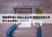 德勤区块链公司收入怎么样[德勤区块链公司收入怎么样啊]