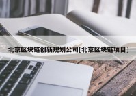 北京区块链创新规划公司[北京区块链项目]