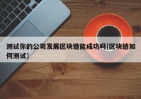 测试你的公司发展区块链能成功吗[区块链如何测试]