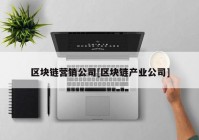 区块链营销公司[区块链产业公司]