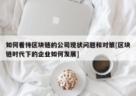 如何看待区块链的公司现状问题和对策[区块链时代下的企业如何发展]