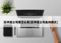 区块链公司要怎么做[区块链公司盈利模式]