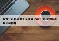 游戏公司如何进入区块链公司工作[区块链游戏公司排名]