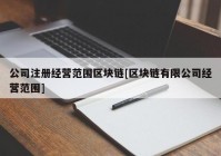 公司注册经营范围区块链[区块链有限公司经营范围]