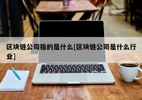 区块链公司指的是什么[区块链公司是什么行业]