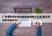 厂家信誉好的区块链商城是哪个公司[最正宗的区块链公司]