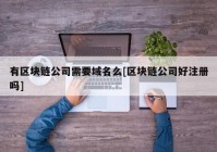 有区块链公司需要域名么[区块链公司好注册吗]