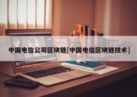 中国电信公司区块链[中国电信区块链技术]