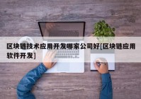 区块链技术应用开发哪家公司好[区块链应用软件开发]