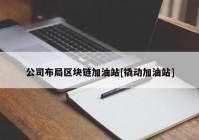 公司布局区块链加油站[撬动加油站]