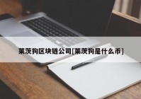 莱茨狗区块链公司[莱茨狗是什么币]