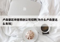 卢森堡区块链初创公司招聘[为什么卢森堡这么有钱]