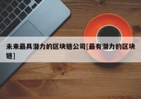 未来最具潜力的区块链公司[最有潜力的区块链]