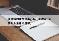 区块链创业公司digital[区块链公司创始人是什么名字]