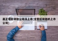 最正宗区块链公司没上市[主营区块链的上市公司]