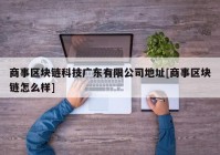 商事区块链科技广东有限公司地址[商事区块链怎么样]