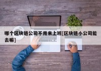 哪个区块链公司不用来上班[区块链小公司能去嘛]