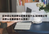 区块链公司资质认定要求是什么[区块链公司资质认定要求是什么意思]