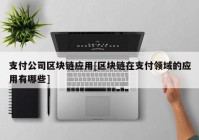 支付公司区块链应用[区块链在支付领域的应用有哪些]