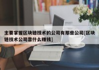 主要掌握区块链技术的公司有那些公司[区块链技术公司靠什么赚钱]