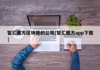 智汇魔方区块链的公司[智汇魔方app下载]