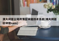 澳大利亚公司开发区块链技术系统[澳大利亚区块链sam]