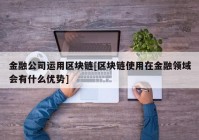 金融公司运用区块链[区块链使用在金融领域会有什么优势]