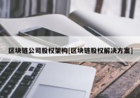 区块链公司股权架构[区块链股权解决方案]