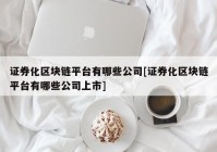 证券化区块链平台有哪些公司[证券化区块链平台有哪些公司上市]