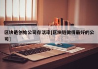 区块链创始公司存活率[区块链做得最好的公司]