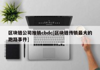 区块链公司推销cbdc[区块链传销最大的跑路事件]