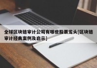 全球区块链审计公司有哪些股票龙头[区块链审计经典案例及启示]