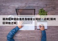 赣州区块链应用开发哪家公司好一点呢[赣州区块链之城]